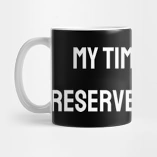 My time is not reserved for you Mug